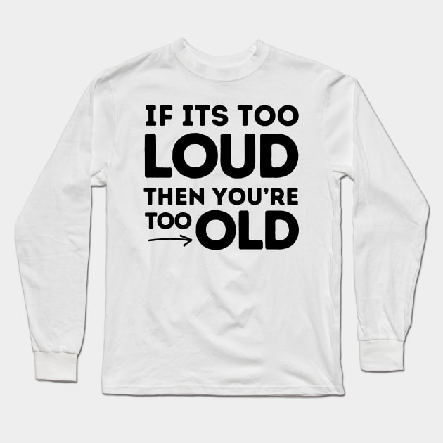 If It's Too Loud You're Too Old Long Sleeve T-Shirt by Owlora Studios